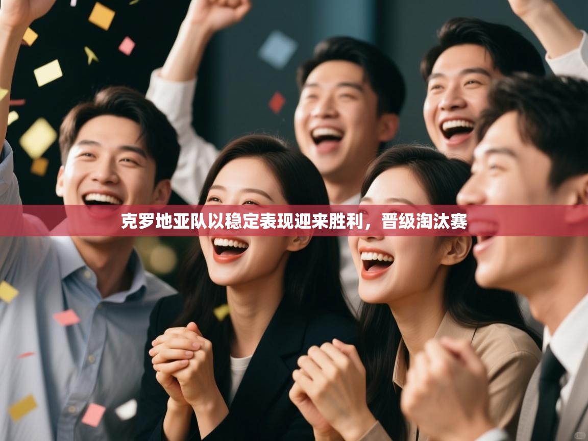 克罗地亚队以稳定表现迎来胜利,晋级淘汰赛 第2张